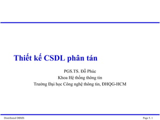 Distributed DBMS Page 5. 1 
Thiết kế CSDL phân tán 
PGS.TS. Đỗ Phúc 
Khoa Hệ thống thông tin 
Trường Đại học Công nghệ thông tin, ĐHQG-HCM  
