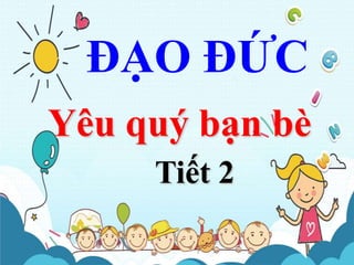 ĐẠO ĐỨC
Yêu quý bạn bè
Tiết 2
 