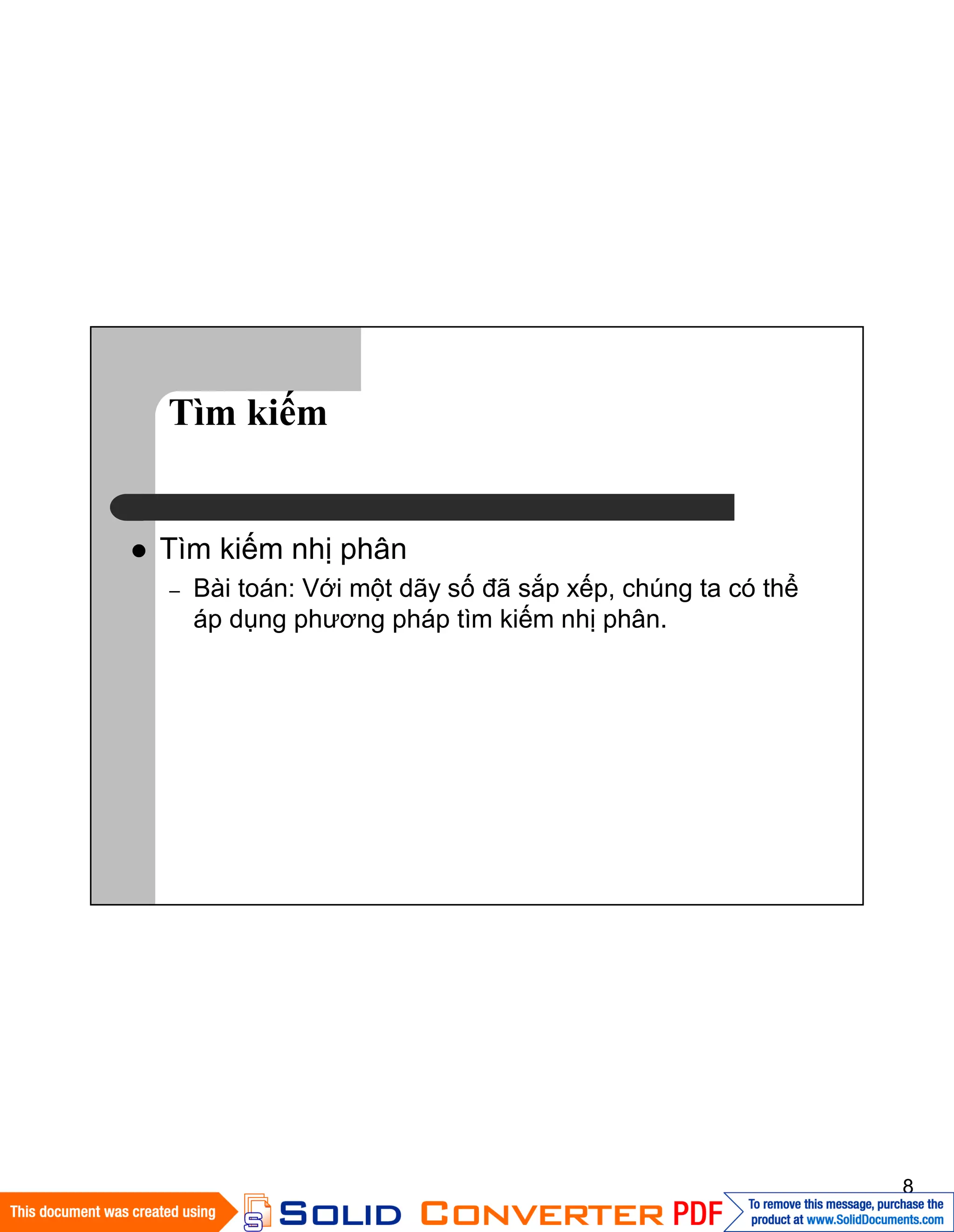8
Tìm kiếm
Tìm kiếm nhị phân
– Bài toán: Với một dãy số đã sắp xếp, chúng ta có thể
áp dụng phương pháp tìm kiếm nhị phân.
 
