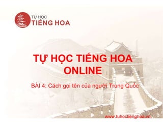 TỰ HỌC TIẾNG HOA
ONLINE
BÀI 4: Cách gọi tên của người Trung Quốc
www.tuhoctienghoa.vn
 