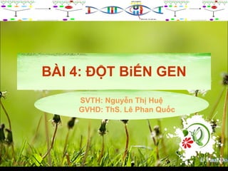 BÀI 4: ĐỘT BiẾN GEN 05/05/11 SVTH: Nguyễn Thị Huệ GVHD: ThS. Lê Phan Quốc 