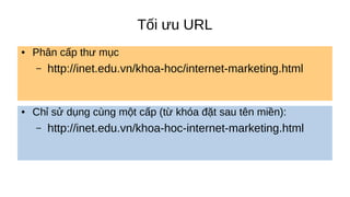 Tối ưu URL
● Phân cấp thư mục
– http://inet.edu.vn/khoa-hoc/internet-marketing.html
● Chỉ sử dụng cùng một cấp (từ khóa đặt sau tên miền):
– http://inet.edu.vn/khoa-hoc-internet-marketing.html
 