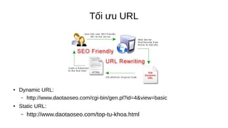 Tối ưu URL
● Dynamic URL:
– http://www.daotaoseo.com/cgi-bin/gen.pl?id=4&view=basic
● Static URL:
– http://www.daotaoseo.com/top-tu-khoa.html
 