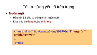 Tối ưu từng yếu tố trên trang
● Ngôn ngữ
– Hầu hết SE đều tự động nhận ngôn ngữ
– Khai báo thẻ lang hoặc xml:lang
<html xmlns="http://www.w3.org/1999/xhtml" lang="vi"
xml:lang="vi">
...
</html>
 