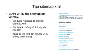 Tạo sitemap.xml
● Bước 2: Tải file sitemap.xml
về máy.
– Sử dụng Notepad để mở file
sitemap.xml
– Đặt lại các thông số Priority cho
các URL
– hoặc có thể xóa bớt những URL
không quan trọng
 