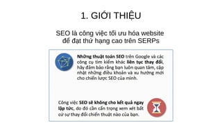 1. GIỚI THIỆU
SEO là công việc tối ưu hóa website
để đạt thứ hạng cao trên SERPs
 