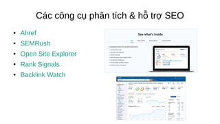 ● Ahref
● SEMRush
● Open Site Explorer
● Rank Signals
● Backlink Watch
Các công cụ phân tích & hỗ trợ SEO
 