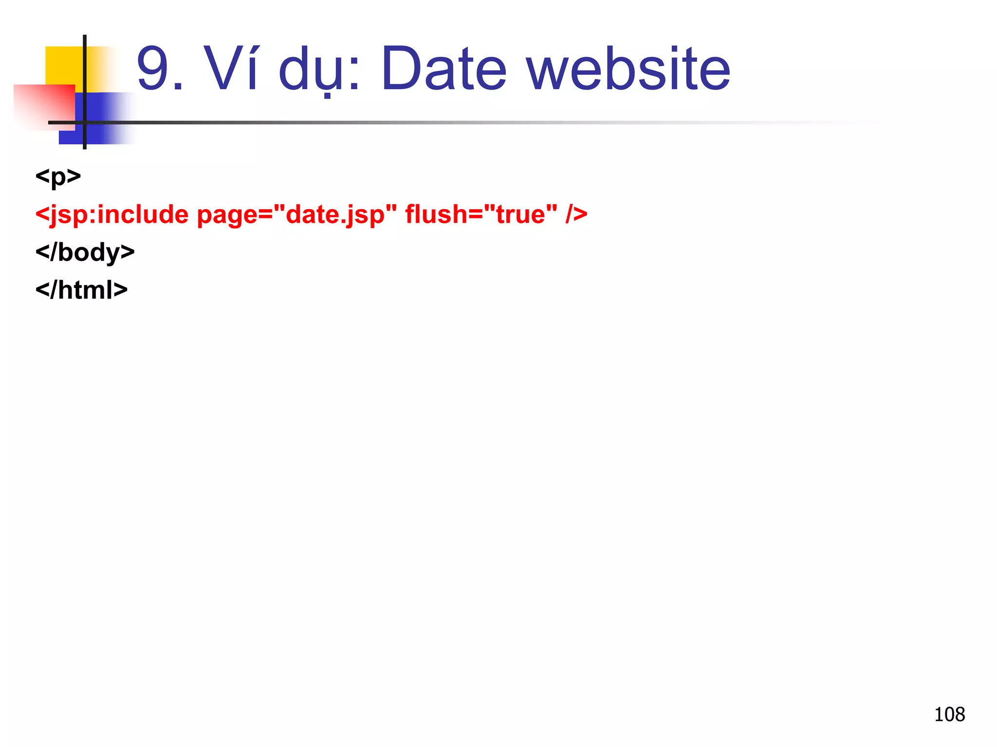 9. Ví dụ: Date website
<p>
<jsp:include page="date.jsp" flush="true" />
</body>
</html>
108
 
