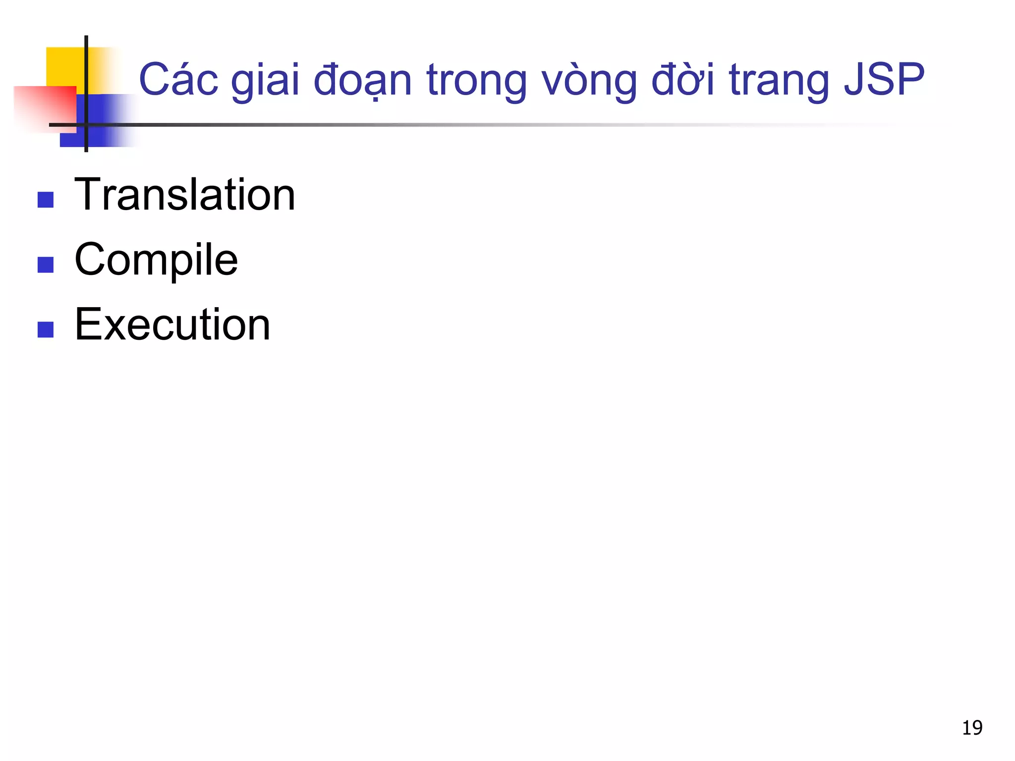 Các giai đoạn trong vòng đời trang JSP
 Translation
 Compile
 Execution
19
 