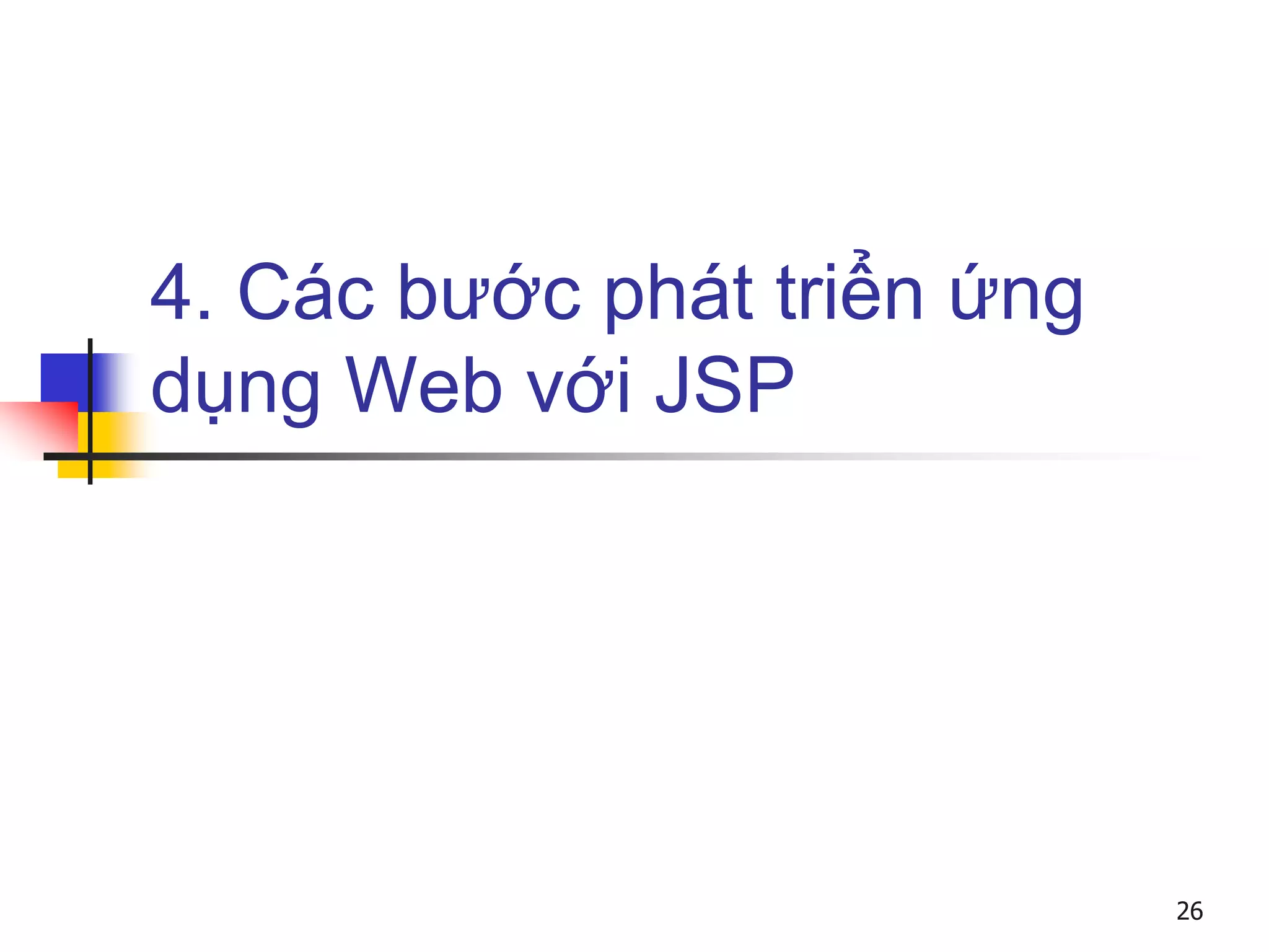 4. Các bước phát triển ứng
dụng Web với JSP
26
 
