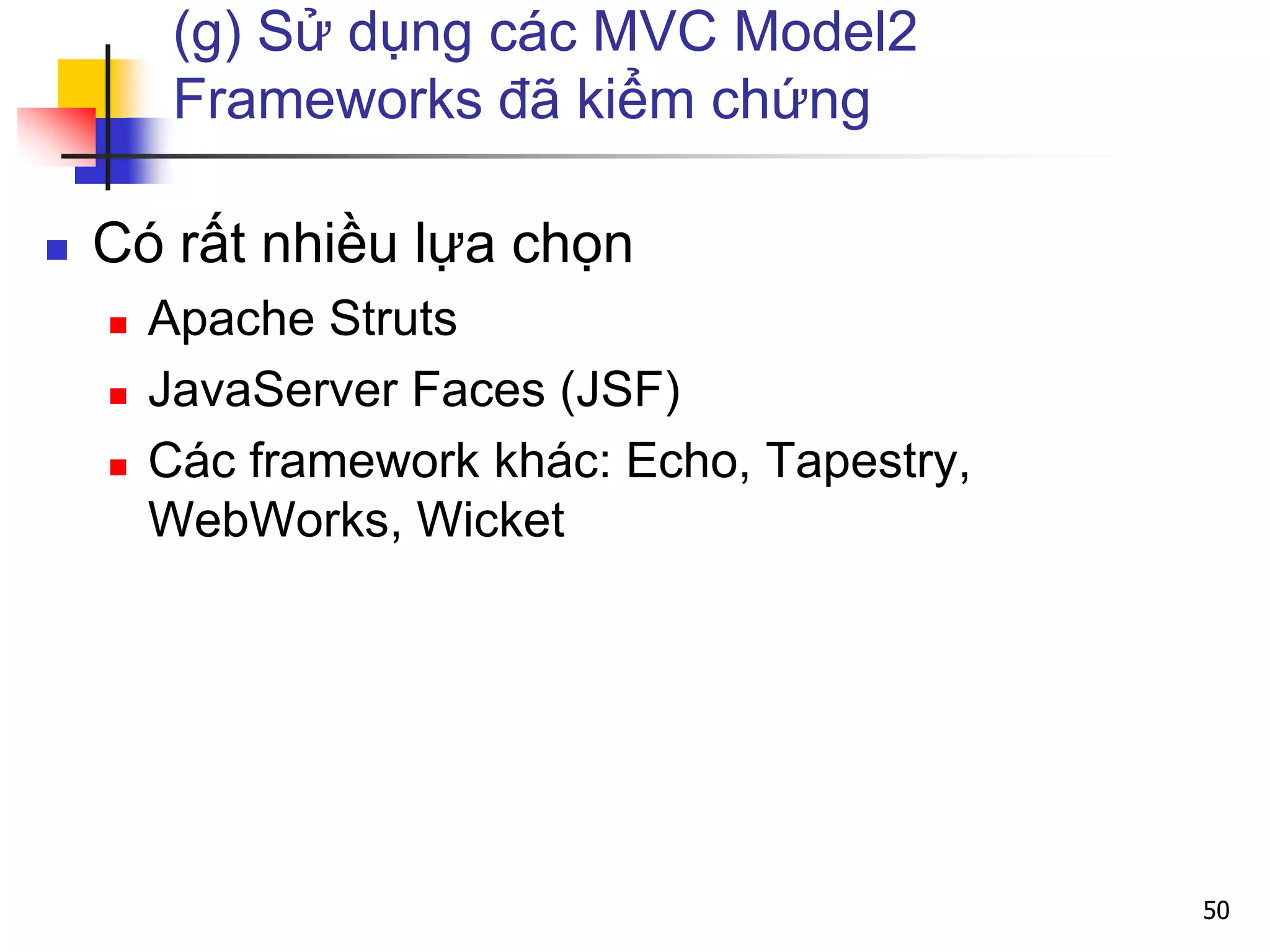 (g) Sử dụng các MVC Model2
Frameworks đã kiểm chứng
 Có rất nhiều lựa chọn
 Apache Struts
 JavaServer Faces (JSF)
 Các framework khác: Echo, Tapestry,
WebWorks, Wicket
50
 