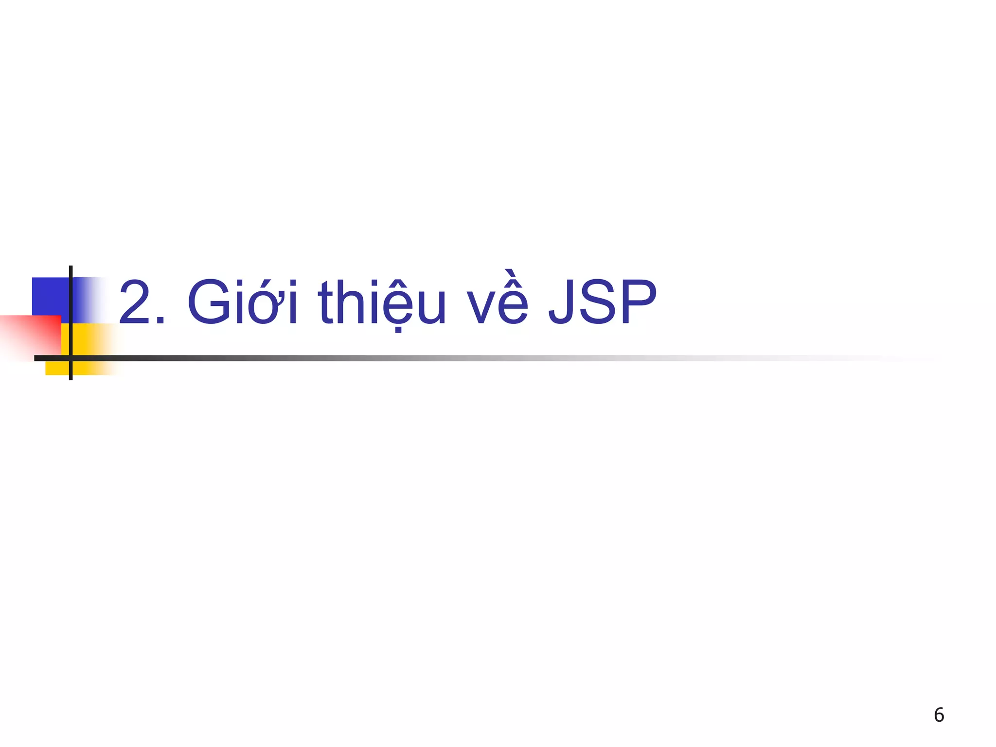 2. Giới thiệu về JSP
6
 