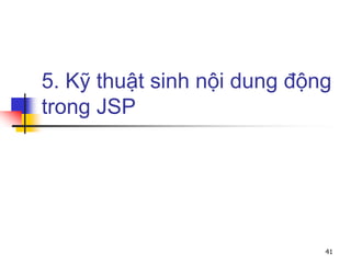 5. Kỹ thuật sinh nội dung động
trong JSP
41
 