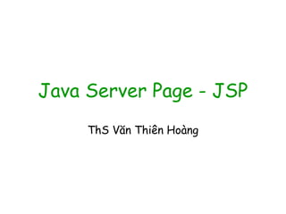 Java Server Page - JSP
ThS Văn Thiên Hoàng
 