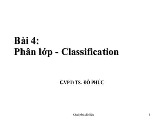 Bài 4: Ph ân lớp - C lassification  GVPT: TS. ĐỖ PHÚC 