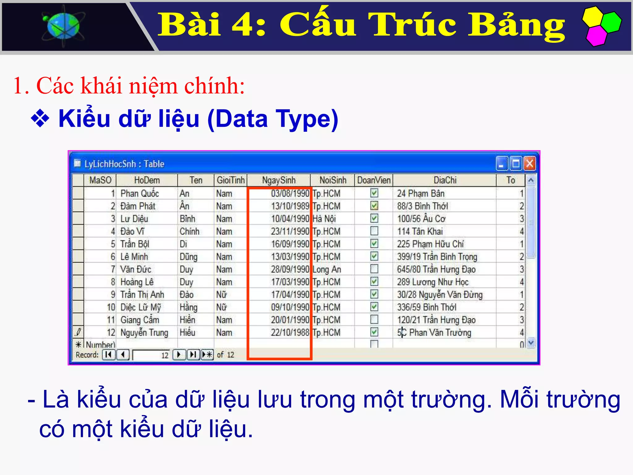 1. Các khái niệm chính:
 Kiểu dữ liệu (Data Type)

- Là kiểu của dữ liệu lưu trong một trường. Mỗi trường
có một kiểu dữ liệu.

 