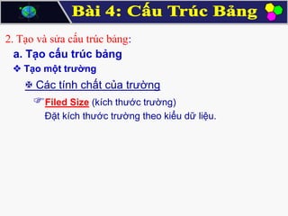 2. Tạo và sửa cấu trúc bảng:
a. Tạo cấu trúc bảng
 Tạo một trường

 Các tính chất của trường

Filed Size (kích thước trường)
Đặt kích thước trường theo kiểu dữ liệu.

 
