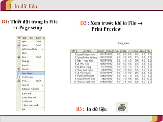 3. In dữ liệu

B1: Thiết đặt trang in File    B2 : Xem trước khi in File →
     → Page setup                   Print Preview




                              B3: In dữ liệu
 