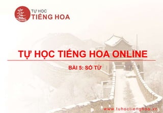 TỰ HỌC TIẾNG HOA ONLINE
BÀI 5: SỐ TỪ
w w w. tuhoc tienghoa.vn
 