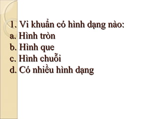 1. Vi khuẩn có hình dạng nào: a. Hình tròn b. Hình que c. Hình chuỗi d. Có nhiều hình dạng 
