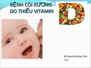 BỆNH CÒI XƯƠNG
DO THIẾU VITAMIN




                   BS Huỳnh thị Minh Tâm
                   2013
 