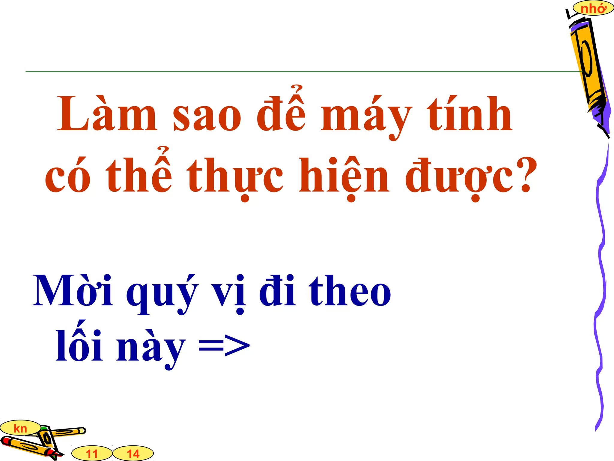14
nhớ
11
kn
Làm sao để máy tính
có thể thực hiện được?
Mời quý vị đi theo
lối này =>
 