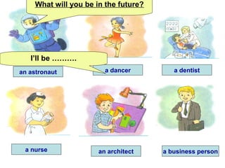 an astronaut
a nurse an architect a business person
a dentista dancer
What will you be in the future?
I’ll be ……….
 