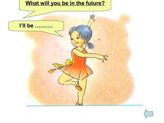 What will you be in the future?
I’ll be ……….
 