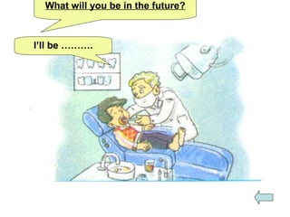 What will you be in the future?
I’ll be ……….
 