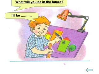 What will you be in the future?
I’ll be ……….
 
