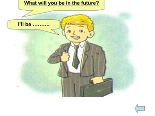 What will you be in the future?
I’ll be ……….
 