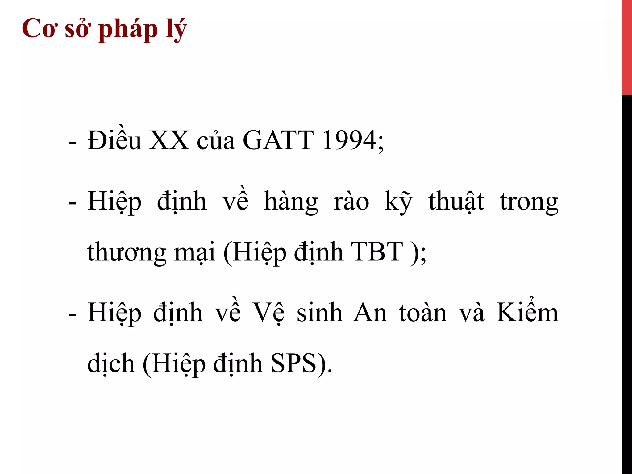 Cơ sở pháp lý
-  Điều XX của GATT 1994;
-  Hiệp định về hàng rào kỹ thuật trong
thương mại (Hiệp định TBT );
-  Hiệp định về Vệ sinh An toàn và Kiểm
dịch (Hiệp định SPS).
 