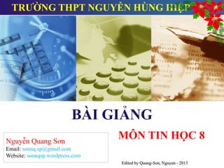BÀI GIẢNG
MÔN TIN HỌC 8Nguyễn Quang Sơn
Email: sonnq.sp@gmail.com
Website: sonnqsp.wordpress.com
Edited by Quang-Son, Nguyen - 2013
TRƯỜNG THPT NGUYỄN HÙNG HIỆP
 