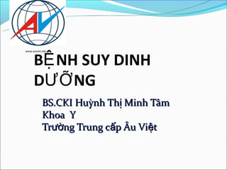 BỆ NH SUY DINH
www.auviet.edu.vn




     DƯỠ NG
           BS.CKI Huỳnh Thị Minh Tâm
           Khoa Y
           Trường Trung cấp Âu Việt
 