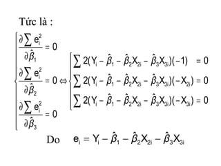 Tức là :
i33i221ii XˆXˆˆYe βββ −−−=







=−−−−
=−−−−
=−−−−











=
∂
∂
⇔=
∂
∂
=
∂
∂
∑
∑
∑
∑
∑
∑
0)X)(XˆXˆˆY(2
0)X)(XˆXˆˆY(2
0)1)(XˆXˆˆY(2
0
ˆ
e
0
ˆ
e
0
ˆ
e
i3i33i221i
i2i33i221i
i33i221i
3
2
i
2
2
i
1
2
i
βββ
βββ
βββ
β
β
β
Do
 