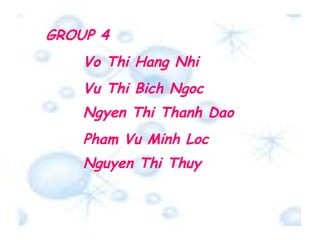 GROUP 4 Vo Thi Hang Nhi Vu Thi Bich Ngoc Ngyen Thi Thanh Dao Nguyen Thi Thuy Pham Vu Minh Loc 