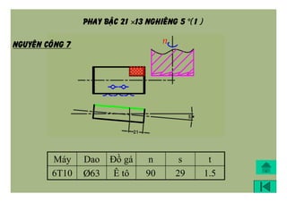 PHAY BAÄC 21 13 NGHIEÂNG 5 (1 )
Máy Dao Đồ gá n s t
6T10 Þ63 Ê tô 90 29 1.5
NGUYEÂN COÂNG 7
 