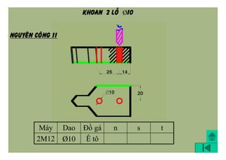 Máy Dao Đồ gá n s t
2M12 Þ10 Ê tô
NGUYEÂN COÂNG 11
Khoan 2 loã ÞÞ10
 