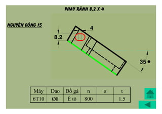 Máy Dao Đồ gá n s t
6T10 Þ8 Ê tô 800 1.5
NGUYEÂN COÂNG 15
PHAY RAÕNH 8,2 X 4
 
