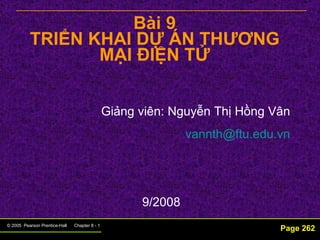 Bài 9 TRIỂN KHAI DỰ ÁN THƯƠNG MẠI ĐIỆN TỬ Page 262 Giảng viên: Nguyễn Thị Hồng Vân [email_address] 9/2008 