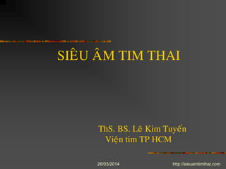 26/03/2014 http://sieuamtimthai.com
SIEÂU AÂM TIM THAI
ThS. BS. Leâ Kim Tuyeán
Vieän tim TP HCM
 