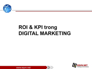 www.eqvn.net 
ROI & KPI trong 
DIGITAL MARKETING 
 