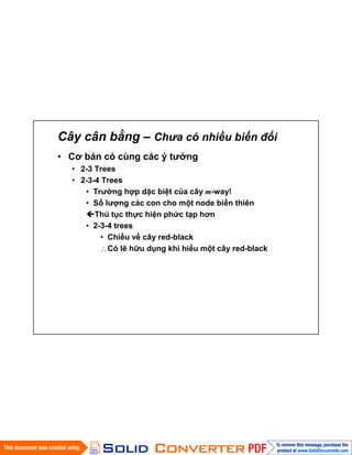 Cây cân bằng – Chưa có nhiều biến đổi
• Cơ bản có cùng các ý tưởng
• 2-3 Trees
• 2-3-4 Trees
• Trường hợp dặc biệt của cây m-way!
• Số lượng các con cho một node biến thiên
Thủ tục thực hiện phức tạp hơn
• 2-3-4 trees
• Chiếu về cây red-black
Có lẽ hữu dụng khi hiểu một cây red-black
 