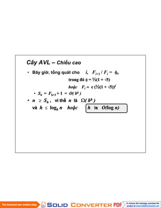 Cây AVL – Chiều cao
• Bây giờ, tổng quát cho i, Fi+1 / Fi = ,
trong đó = ½(1 + 5)
hoặc Fi c (½(1 + 5))i
• Sh = Fh+3 + 1 = O( bh )
• n Sh , vì thế n là ( bh )
và h logb n hoặc h is O(log n)
 