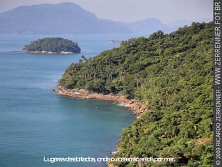 Lugares desabitados, onde o acesso só se dá por mar. 