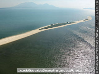 ...que de tão grande até inventa ilha, como a da Pombeba... 