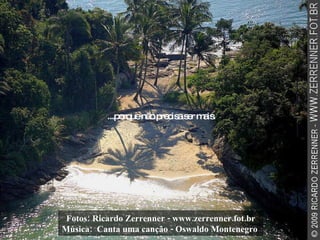 Fotos: Ricardo Zerrenner - www.zerrenner.fot.br Música:  Canta uma canção - Oswaldo Montenegro   ...porque não precisa ser mais. 