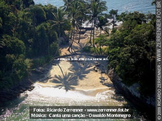 Fotos: Ricardo Zerrenner - www.zerrenner.fot.br Música:  Canta uma canção - Oswaldo Montenegro   ...porque não precisa ser mais. 