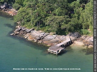 Agora vamos falar das ilhas. Vamos começar pala maior delas.  