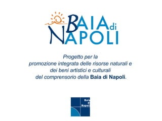 Progetto per la  promozione integrata delle risorse naturali e  dei beni artistici e culturali  del comprensorio della  Baia di Napoli . 
